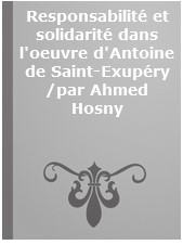 Responsabilité et solidarité dans l'oeuvre d'Antoine de Saint-Exupéry /par Ahmed Hosny